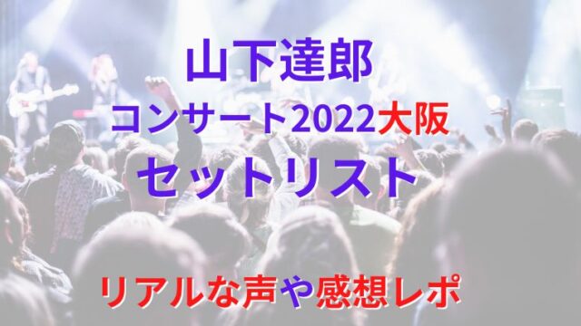山下達郎コンサート2022大阪のセトリや感想レポ！公演終了時間も！