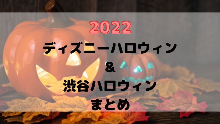 ディズニーハロウィン＆渋谷ハロウィンまとめ【2022】