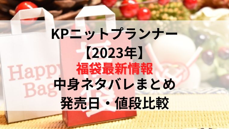 【KPニットプランナー福袋2023最新情報】予約購入方法や発売日・中身ネタバレまとめ