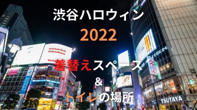 渋谷ハロウィン更衣室2022着替えの場所はどこ？トイレについても！